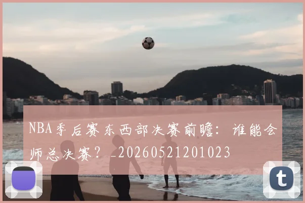 NBA季后赛东西部决赛前瞻:谁能会师总决赛?_20260521201023