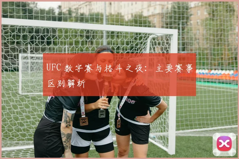 UFC 数字赛与格斗之夜:主要赛事区别解析