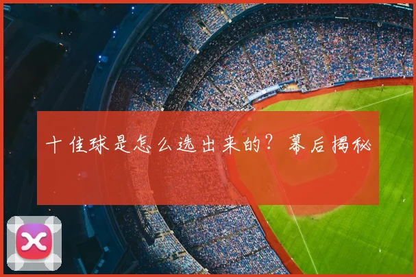 十佳球是怎么选出来的?幕后揭秘