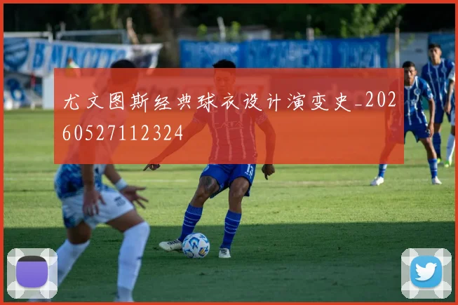 尤文图斯经典球衣设计演变史_20260527112324