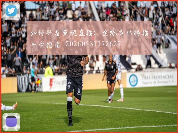 如何观看英超直播：全球各地转播平台指南_20260531172627