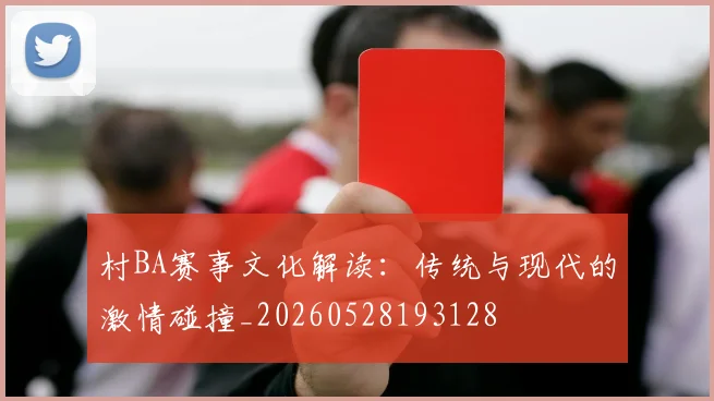 村BA赛事文化解读:传统与现代的激情碰撞_20260528193128