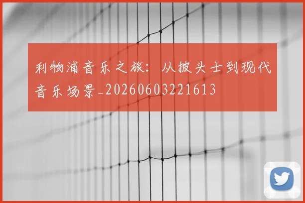 利物浦音乐之旅：从披头士到现代音乐场景_20260603221613