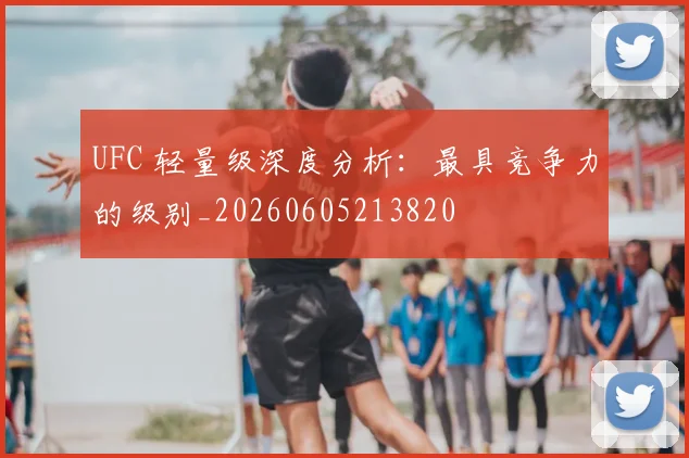 UFC 轻量级深度分析:最具竞争力的级别_20260605213820