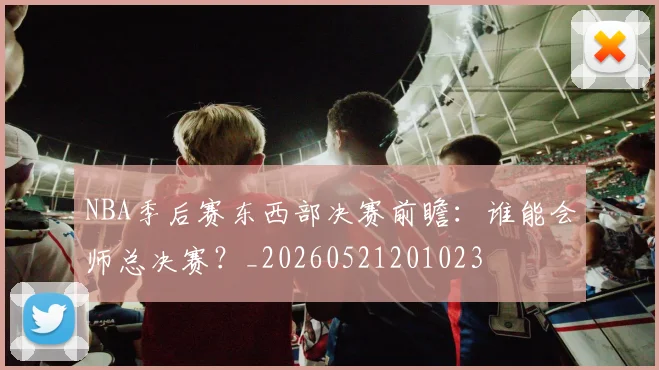 NBA季后赛东西部决赛前瞻：谁能会师总决赛？_20260521201023