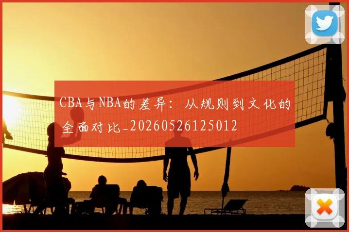 CBA与NBA的差异:从规则到文化的全面对比_20260526125012