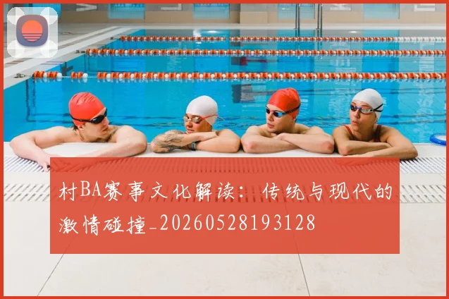 村BA赛事文化解读:传统与现代的激情碰撞_20260528193128