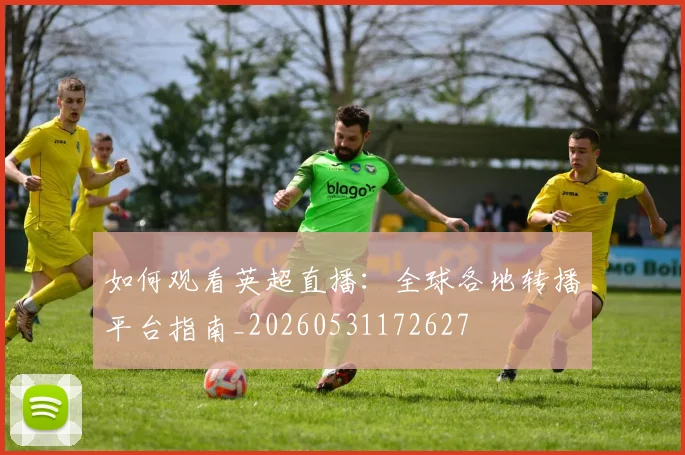 如何观看英超直播:全球各地转播平台指南_20260531172627