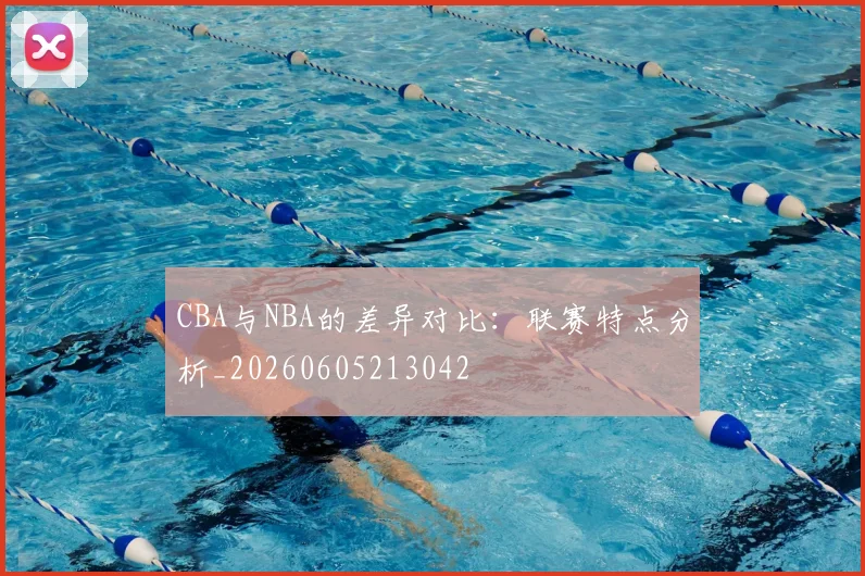 CBA与NBA的差异对比:联赛特点分析_20260605213042
