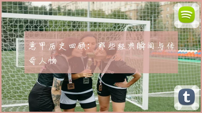 意甲历史回顾:那些经典瞬间与传奇人物